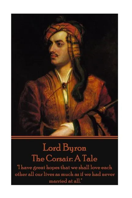 Lord Byron - The Corsair: A Tale: "I have great hopes that we shall love each other all our lives as much as if we had never married at all." - Paperback