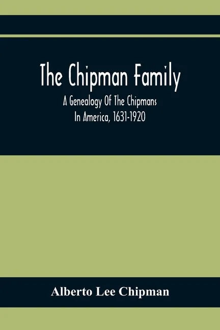 The Chipman Family, A Genealogy Of The Chipmans In America, 1631-1920 - Paperback