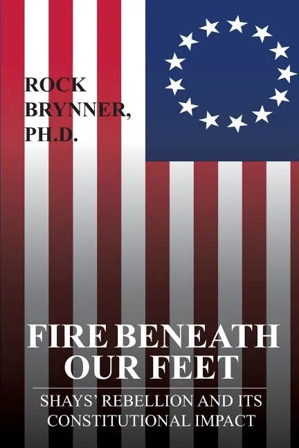 Fire Beneath Our Feet: Shays' Rebellion and Its Constitutional Impact - Paperback