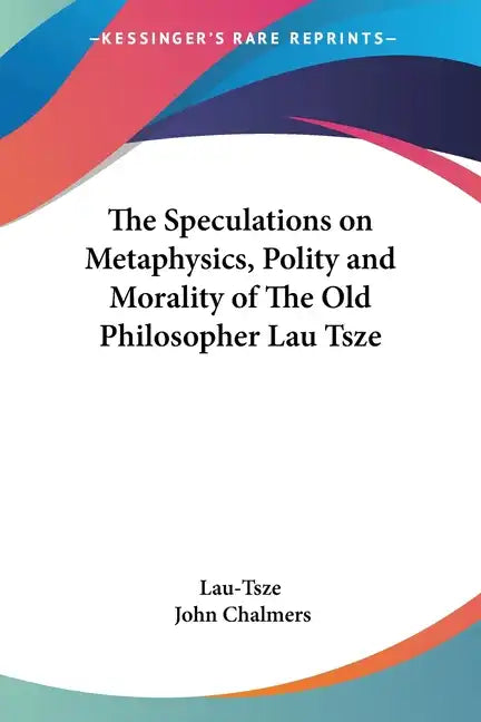 The Speculations on Metaphysics, Polity and Morality of the Old Philosopher Lau Tsze - Paperback