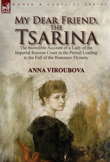 My Dear Friend, the Tsarina: the Incredible Account of a Lady of the Imperial Russian Court in the Period Leading to the Fall of the Romanov Dynasty - Hardcover