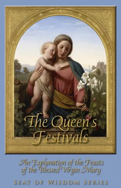 The Queen's Festivals: An Explanation of the Feasts of the Blessed Virgin Mary - Paperback