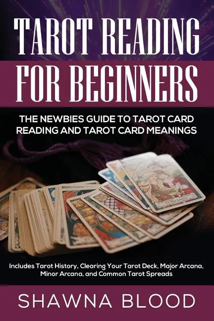 Tarot Reading for Beginners: The Newbies Guide to Tarot Card Reading and Tarot Card Meanings: Includes Tarot History, Clearing Your Tarot Deck, Maj - Paperback