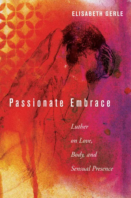 Passionate Embrace: Luther on Love, Body, and Sensual Presence - Paperback