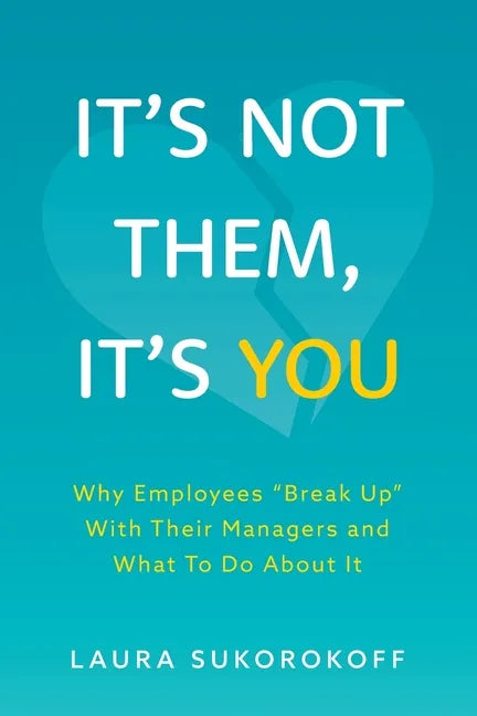 It's Not Them, It's You: Why Employees Break Up With Their Managers and What To Do About It - Paperback