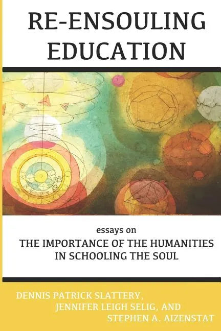 Re-Ensouling Education: Essays on the Importance of the Humanities in Schooling the Soul - Paperback