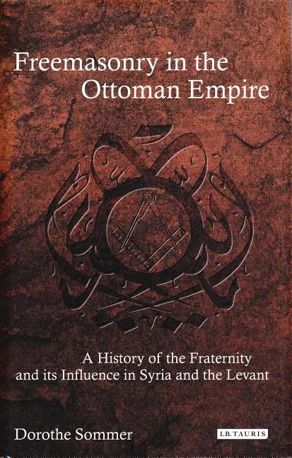 Freemasonry in the Ottoman Empire: A History of the Fraternity and its Influence in Syria and the Levant - Paperback