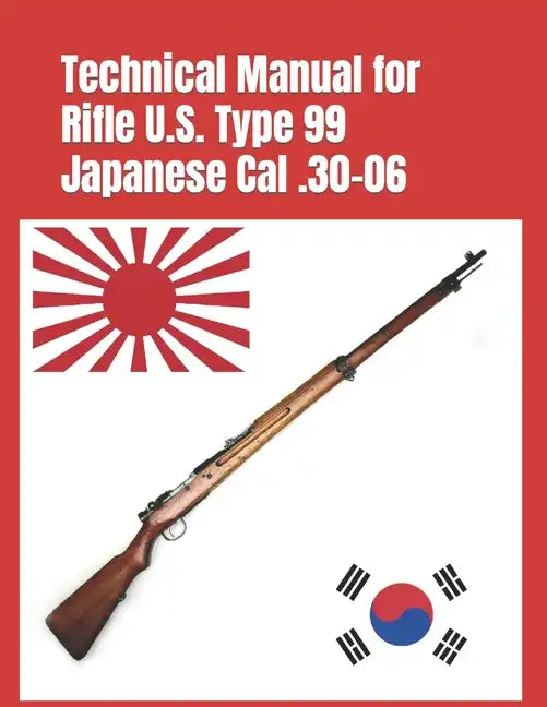 Technical Manual for Rifle U.S. Type 99 Japanese Cal .30-06: (Korean War Reprint) - Paperback