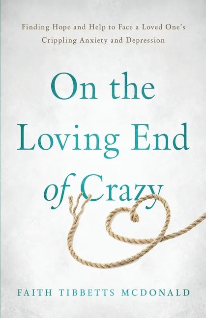 On the Loving End of Crazy: Finding Hope and Help to Face Your Loved One's Crippling Anxiety and Depression - Paperback
