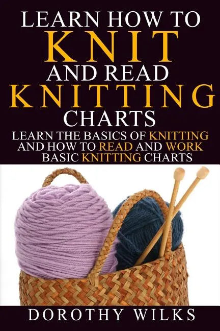 Learn How to Knit and Read Knitting Charts: Learn the Basics of Knitting and How to Read and Work Basic Knitting Charts - Paperback