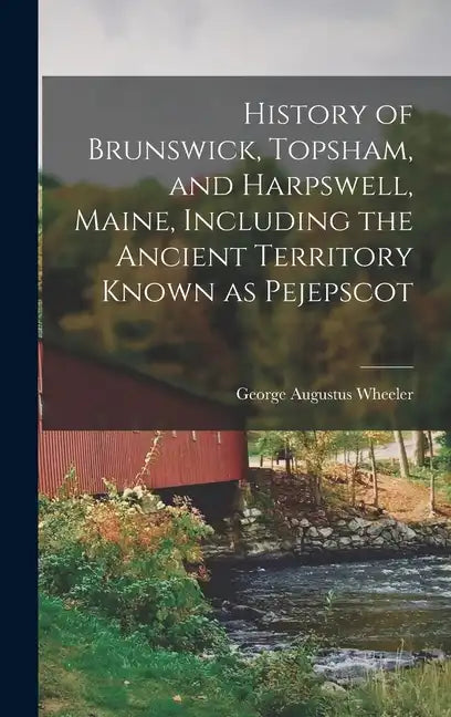 History of Brunswick, Topsham, and Harpswell, Maine, Including the Ancient Territory Known as Pejepscot - Hardcover