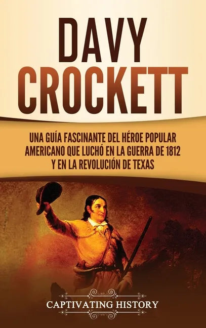 Davy Crockett: Una guía fascinante del héroe popular americano que luchó en la guerra de 1812 y en la Revolución de Texas - Hardcover