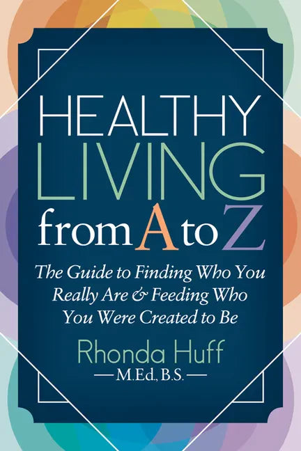 Healthy Living from A to Z: The Guide to Finding Who You Really Are and Feeding Who You Were Created to Be - Paperback