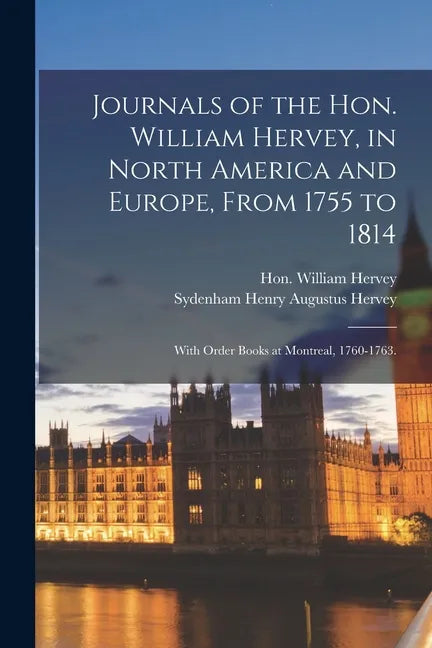 Journals of the Hon. William Hervey, in North America and Europe, From 1755 to 1814; With Order Books at Montreal, 1760-1763. - Paperback