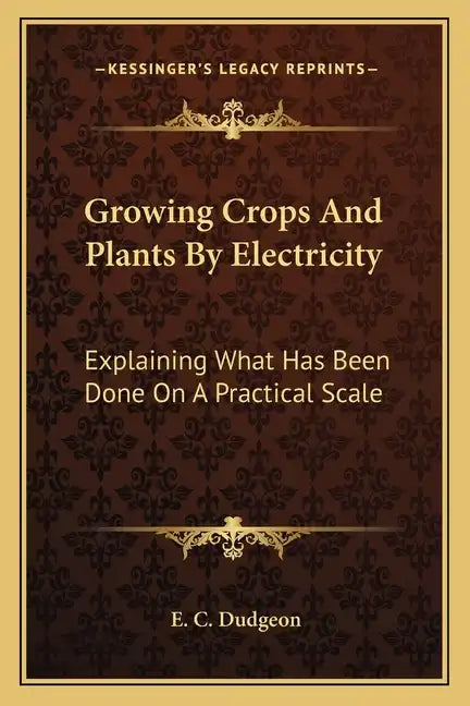 Growing Crops and Plants by Electricity: Explaining What Has Been Done on a Practical Scale - Paperback