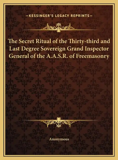 The Secret Ritual of the Thirty-Third and Last Degree Sovereign Grand Inspector General of the A.A.S.R. of Freemasonry - Hardcover