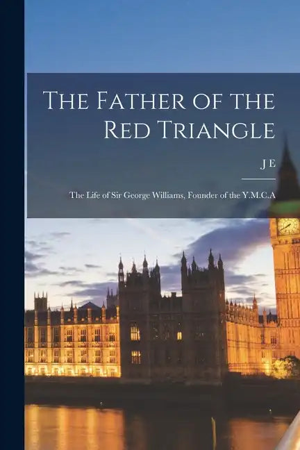 The Father of the Red Triangle; the Life of Sir George Williams, Founder of the Y.M.C.A - Paperback