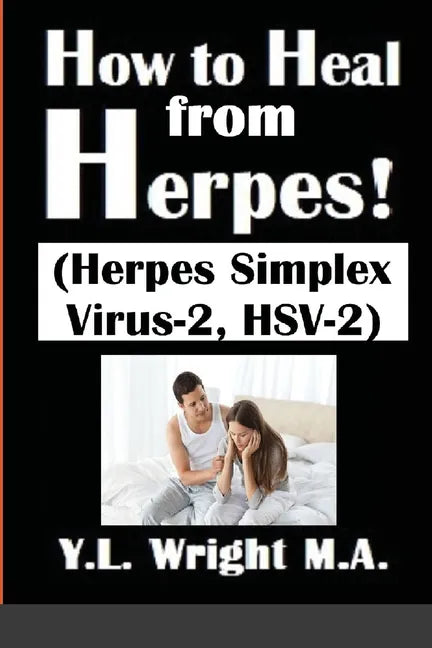 How to Heal from Herpes! (Herpes Simplex Virus-2, HSV-2): How Contagious Is Herpes? Is There a Cure for Herpes? Dating With Herpes. What Are the Sympt - Paperback