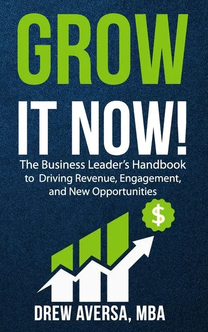 Grow It Now!: The Business Leader's Handbook to Driving Revenue, Engagement, and New Opportunities - Paperback