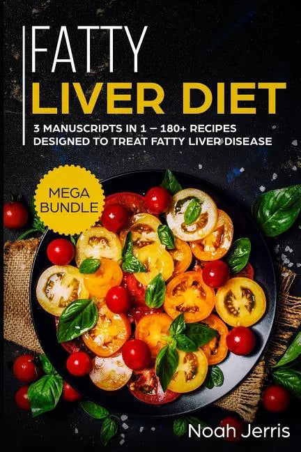 Fatty Liver Diet: Mega Bundle - 3 Manuscripts in 1 - 180+ Recipes Designed to Treat Fatty Liver Disease - Paperback