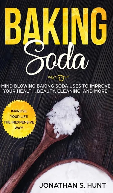 Baking Soda: Mind Blowing Baking Soda Uses to Improve Your Health, Beauty, Cleaning, and More! - Hardcover