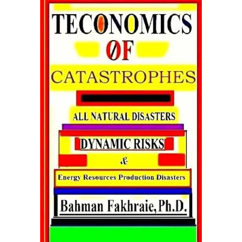 Teconomics Of Catastrophes: All natural Disasters, Dynamic risks & Energy Resource Production Disasters, - Paperback