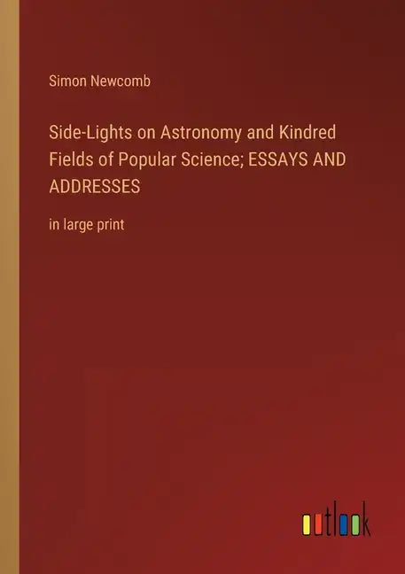 Side-Lights on Astronomy and Kindred Fields of Popular Science; ESSAYS AND ADDRESSES: in large print - Paperback