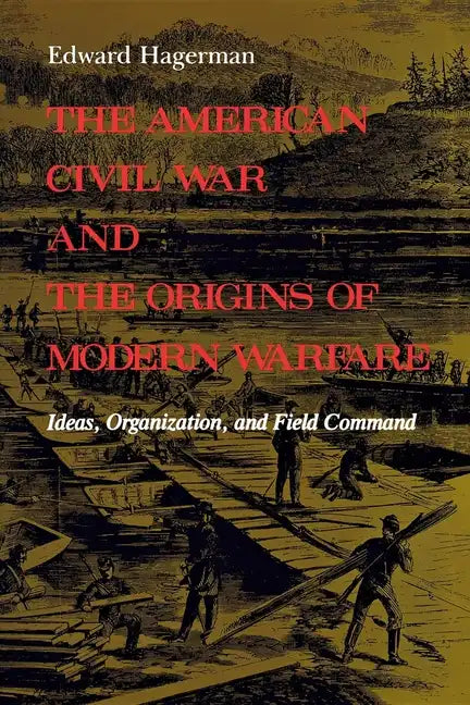 The American Civil War and the Origins of Modern Warfare: Ideas, Organization, and Field Command - Paperback