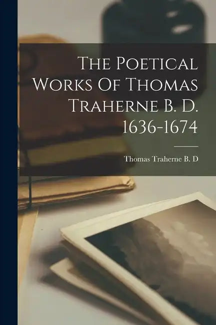 The Poetical Works Of Thomas Traherne B. D. 1636-1674 - Paperback