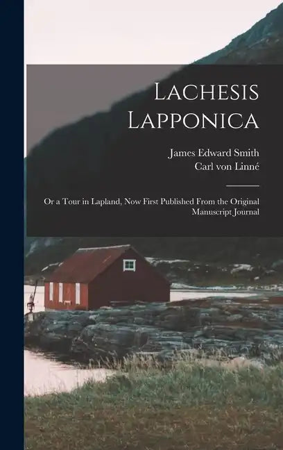 Lachesis Lapponica; or a Tour in Lapland, now First Published From the Original Manuscript Journal - Hardcover