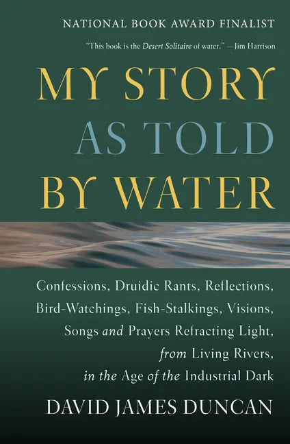 My Story as Told by Water: Confessions, Druidic Rants, Reflections, Bird-Watchings, Fish-Stalkings, Visions, Songs and Prayers Refracting Light, from - Paperback