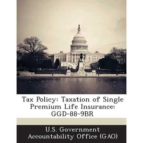 Tax Policy: Taxation of Single Premium Life Insurance: Ggd-88-9br - Paperback