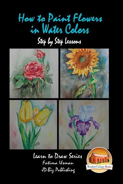 How to Paint Flowers In Water Colors Step by Step Lessons - Paperback
