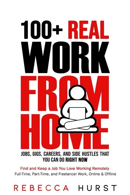 100+ REAL Work from Home Jobs, Gigs, Careers, and Side Hustles that You Can Do RIGHT NOW: Find and Keep a Job You Love Working Remotely - Full-Time, P - Paperback