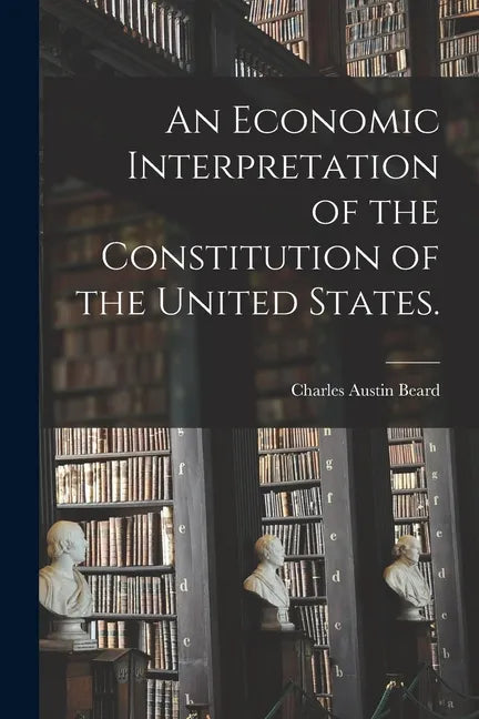 An Economic Interpretation of the Constitution of the United States. - Paperback