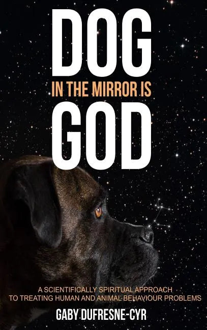 Dog in the Mirror is God: A scientifically spiritual approach to treating human and animal behaviour problems - Hardcover