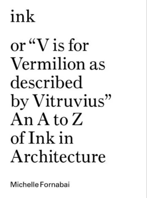 Ink, or V Is for Vermilion as Described by Vitruvius: An A to Z of Ink in Architecture - Hardcover