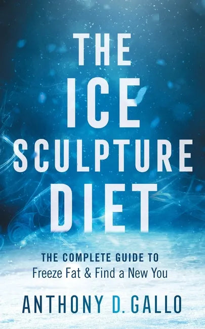 The Ice Sculpture Diet: The Complete Guide to Freeze Fat & Find a New You - Paperback