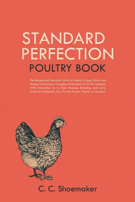 Standard Perfection Poultry Book: The Recognized Standard Work on Poultry, Turkeys, Ducks and Geese, Containing a Complete Description of All the Vari - Paperback