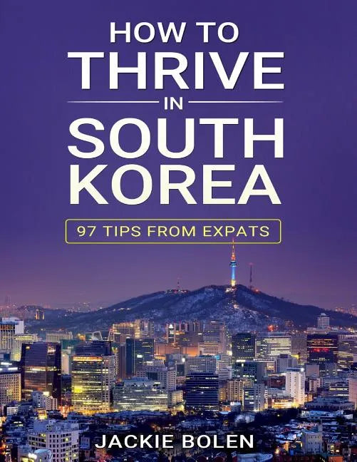 How to Thrive in South Korea: 97 Tips from Expats - Paperback