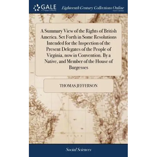 A Summary View of the Rights of British America. Set Forth in Some Resolutions Intended for the Inspection of the Present Delegates of the People of V - Hardcover