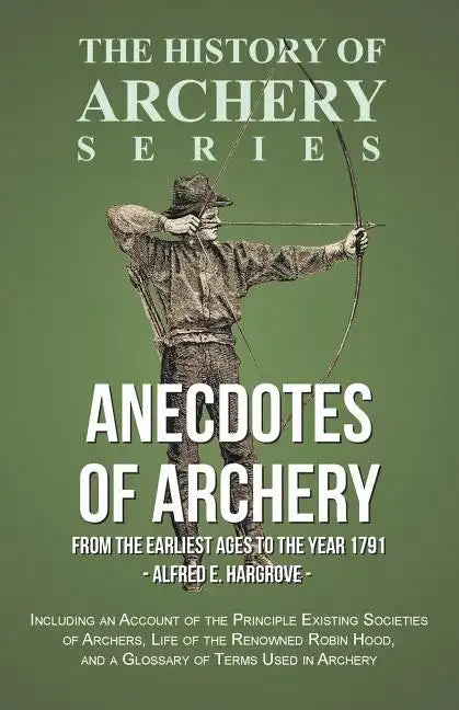 Anecdotes of Archery - From The Earliest Ages to the Year 1791 - Including an Account of the Principle Existing Societies of Archers, Life of the Reno - Paperback