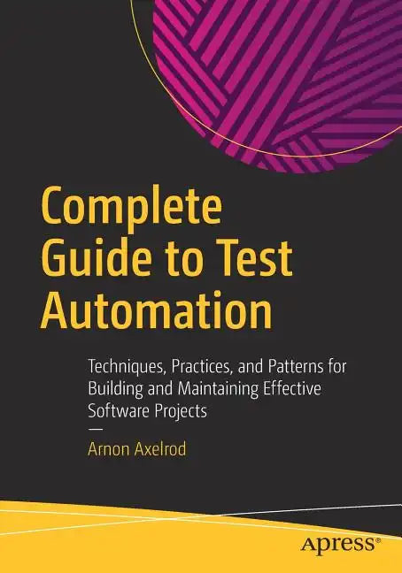 Complete Guide to Test Automation: Techniques, Practices, and Patterns for Building and Maintaining Effective Software Projects - Paperback