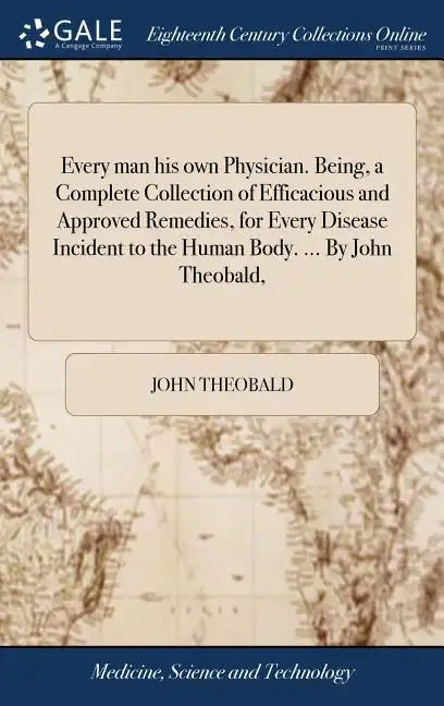 Every man his own Physician. Being, a Complete Collection of Efficacious and Approved Remedies, for Every Disease Incident to the Human Body. ... By J - Hardcover