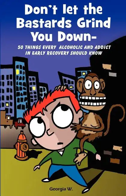 Don't Let the Bastards Grind You Down: 50 Things Every Alcoholic and Addict in Early Recovery Should Know, or How to Stay Clean and Sober for the Firs - Paperback