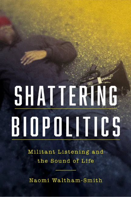 Shattering Biopolitics: Militant Listening and the Sound of Life - Paperback