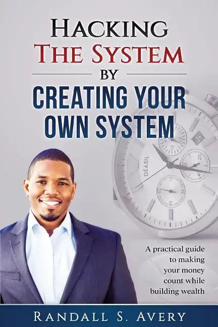 Hacking The System by Creating Your Own System: A practical guide to making your money count while building wealth - Paperback
