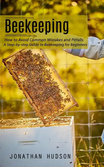 Beekeeping: How to Avoid Common Mistakes and Pitfalls (A Step-by-step Guide to Beekeeping for Beginners) - Paperback