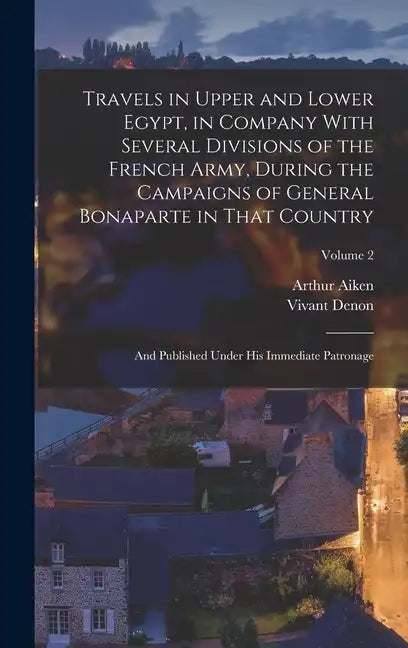 Travels in Upper and Lower Egypt, in Company With Several Divisions of the French Army, During the Campaigns of General Bonaparte in That Country: And - Hardcover