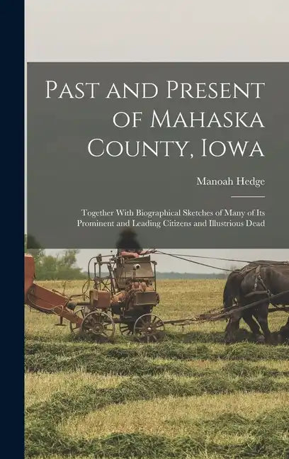 Past and Present of Mahaska County, Iowa: Together With Biographical Sketches of Many of its Prominent and Leading Citizens and Illustrious Dead - Hardcover